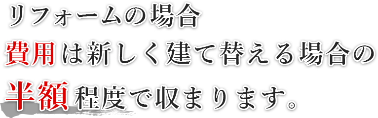 リフォームの場合、新しく建て替える場合の半額程度